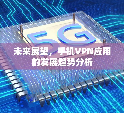 未来展望,手机VPN应用的发展趋势分析 未来展望,手机VPN应用的发展趋势分析