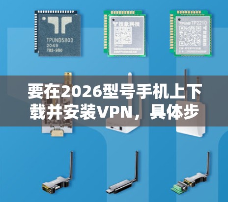 要在2026型号手机上下载并安装VPN,具体步骤如下 要在2026型号手机上下载并安装VPN,具体步骤如下