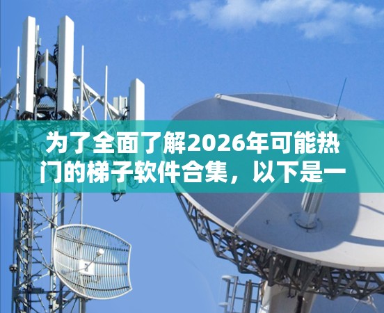 为了全面了解2026年可能热门的梯子软件合集，以下是一个逐步的分析和建议