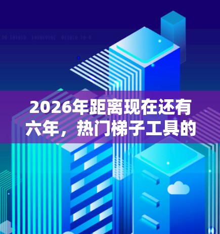 2026年距离现在还有六年，热门梯子工具的技术发展可能会发生很大的变化。以下是一些可能成为未来的热门梯子工具的方向和体验