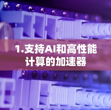 1.支持AI和高性能计算的加速器 1.支持AI和高性能计算的加速器