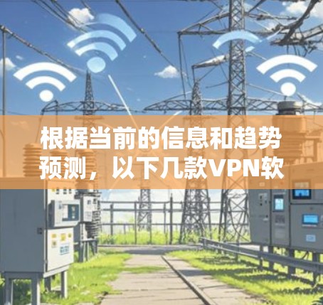 根据当前的信息和趋势预测,以下几款VPN软件在2026年可能会是最受欢迎的 根据当前的信息和趋势预测,以下几款VPN软件在2026年可能会是最受欢迎的