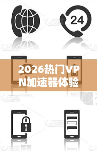 2026热门VPN加速器体验推荐 2026热门VPN加速器体验推荐