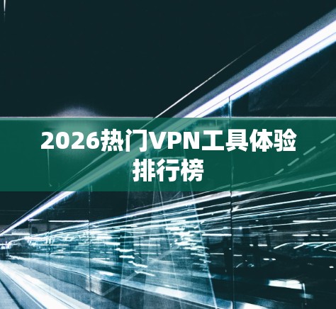 2026热门VPN工具体验排行榜 2026热门VPN工具体验排行榜