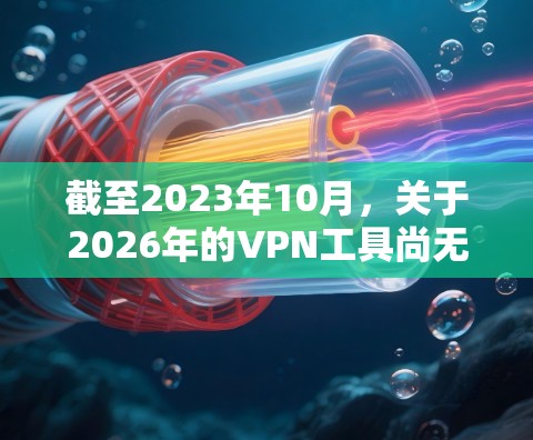 截至2023年10月,关于2026年的VPN工具尚无法提供具体信息,因为未来几年的网络技术和VPN市场可能会发生巨大的变化。不过,以下是一些目前已知的热门VPN工具和品牌,可能在未来几年继续保持热门 截至2023年10月,关于2026年的VPN工具尚无法提供具体信息,因为未来几年的网络技术和VPN市场可能会发生巨大的变化。不过,以下是一些目前已知的热门VPN工具和品牌,可能在未来几年继续保持热门