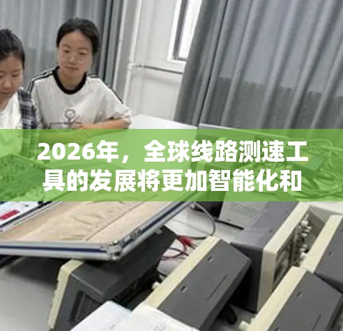 2026年,全球线路测速工具的发展将更加智能化和精准化。随着5G技术的普及和人工智能技术的进步,测速工具将能够更高效地评估网络性能,包括带宽、延迟、稳定性等关键指标 2026年,全球线路测速工具的发展将更加智能化和精准化。随着5G技术的普及和人工智能技术的进步,测速工具将能够更高效地评估网络性能,包括带宽、延迟、稳定性等关键指标