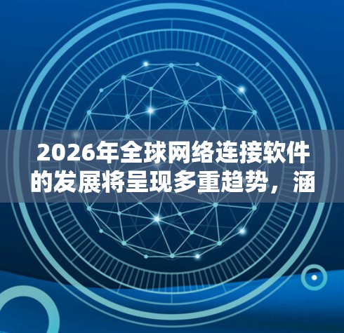 2026年全球网络连接软件的发展将呈现多重趋势，涵盖技术创新、行业应用和安全防护等多个方面。以下是对这一年的详细分析