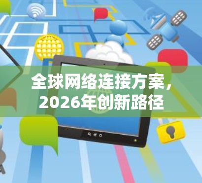 全球网络连接方案,2026年创新路径 全球网络连接方案,2026年创新路径