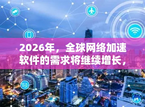 2026年，全球网络加速软件的需求将继续增长，尤其是在云计算、边缘计算、5G和AI等领域。随着企业对网络性能和用户体验的要求不断提高，以下是一些全球范围内推荐的网络加速软件和技术方向