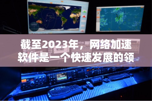截至2023年，网络加速软件是一个快速发展的领域，涉及多种技术，如云计算、边缘计算、5G、AI等。2026年，随着技术的进一步发展，全球网络加速软件的市场将更加成熟，以下是一些可能的趋势和发展方向
