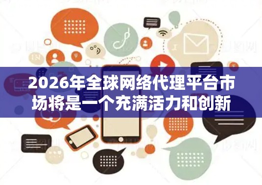 2026年全球网络代理平台市场将是一个充满活力和创新发展的领域。以下是一些关键点和趋势 2026年全球网络代理平台市场将是一个充满活力和创新发展的领域。以下是一些关键点和趋势