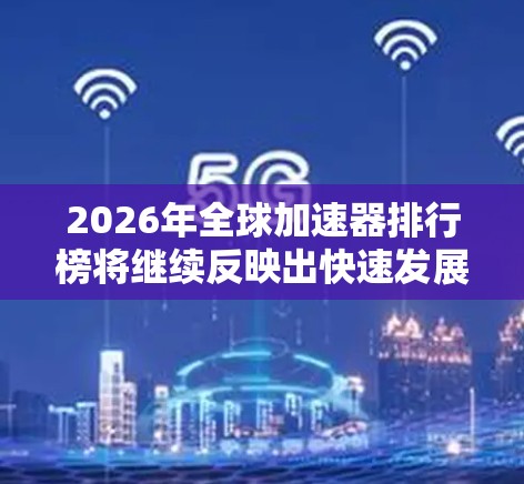2026年全球加速器排行榜将继续反映出快速发展的AI和高性能计算市场需求。以下是对该排行榜的分析和预测 2026年全球加速器排行榜将继续反映出快速发展的AI和高性能计算市场需求。以下是对该排行榜的分析和预测