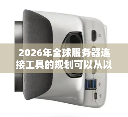 2026年全球服务器连接工具的规划可以从以下几个方面进行详细阐述