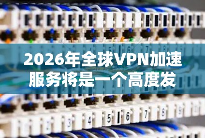 2026年全球VPN加速服务将是一个高度发达的技术解决方案,旨在为用户提供全球范围内的高速、安全且隐私保护的网络访问服务。以下是一些可能的关键点和发展方向 2026年全球VPN加速服务将是一个高度发达的技术解决方案,旨在为用户提供全球范围内的高速、安全且隐私保护的网络访问服务。以下是一些可能的关键点和发展方向