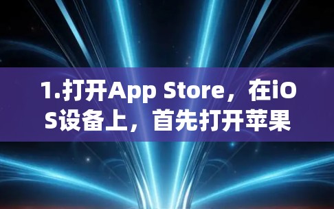 1.打开App Store,在iOS设备上,首先打开苹果的应用商店 1.打开App Store,在iOS设备上,首先打开苹果的应用商店