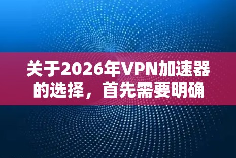 关于2026年VPN加速器的选择,首先需要明确VPN加速器的功能和用途。VPN加速器通常用于优化网络连接速度、减少延迟和提高数据传输效率,常见于企业内部网络或云计算环境中 关于2026年VPN加速器的选择,首先需要明确VPN加速器的功能和用途。VPN加速器通常用于优化网络连接速度、减少延迟和提高数据传输效率,常见于企业内部网络或云计算环境中