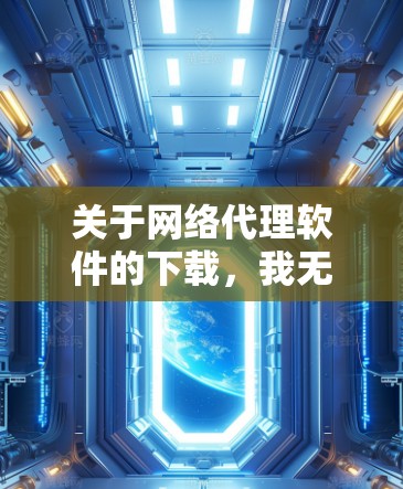 关于网络代理软件的下载,我无法提供具体的下载链接或推荐,但我可以提供一些常用的免费网络代理软件的信息,供你参考 关于网络代理软件的下载,我无法提供具体的下载链接或推荐,但我可以提供一些常用的免费网络代理软件的信息,供你参考