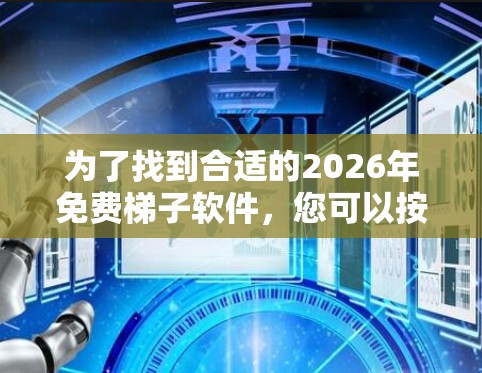 为了找到合适的2026年免费梯子软件,您可以按照以下步骤进行 为了找到合适的2026年免费梯子软件,您可以按照以下步骤进行