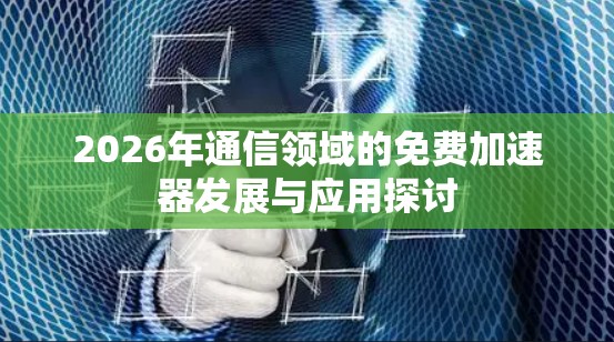 2026年通信领域的免费加速器发展与应用探讨 2026年通信领域的免费加速器发展与应用探讨
