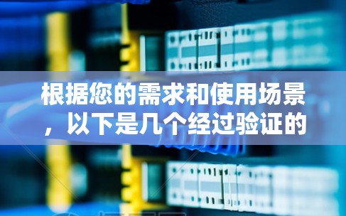 根据您的需求和使用场景,以下是几个经过验证的稳定且真实的免费加速器推荐 根据您的需求和使用场景,以下是几个经过验证的稳定且真实的免费加速器推荐
