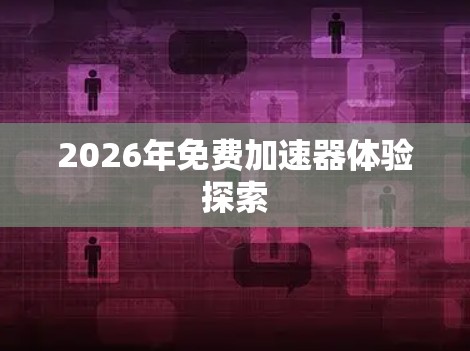 2026年免费加速器体验探索 2026年免费加速器体验探索
