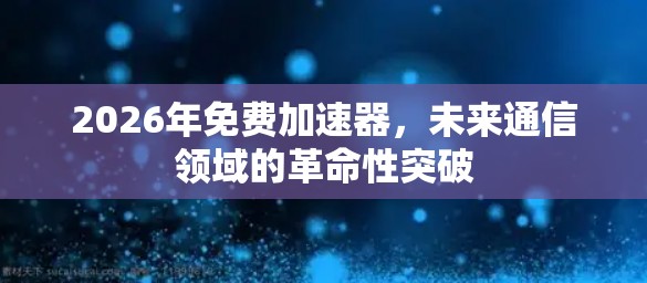 2026年免费加速器,未来通信领域的革命性突破 2026年免费加速器,未来通信领域的革命性突破