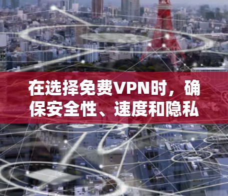 在选择免费VPN时，确保安全性、速度和隐私保护至关重要。以下是对推荐平台的详细分析和选择建议