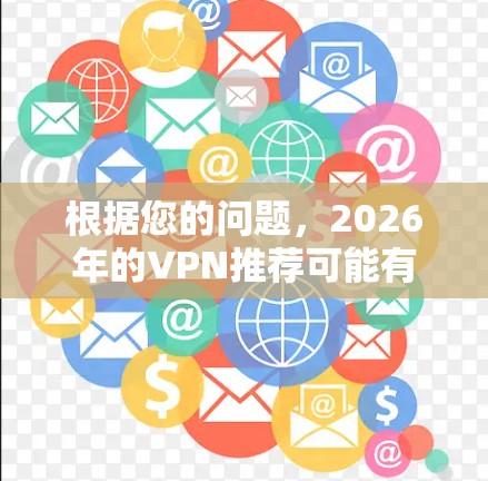 根据您的问题,2026年的VPN推荐可能有点过于未来,但我们可以为您推荐一些当前市场上比较好的免费和低价VPN服务。以下是一些推荐 根据您的问题,2026年的VPN推荐可能有点过于未来,但我们可以为您推荐一些当前市场上比较好的免费和低价VPN服务。以下是一些推荐