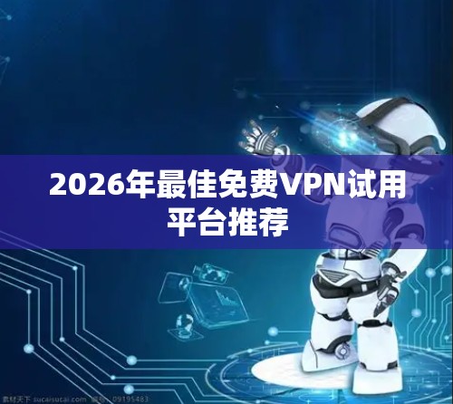 2026年最佳免费VPN试用平台推荐 2026年最佳免费VPN试用平台推荐