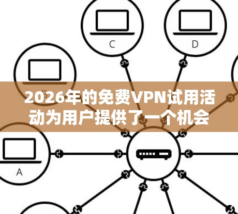 2026年的免费VPN试用活动为用户提供了一个机会来体验VPN服务。以下是对此活动的详细分析 2026年的免费VPN试用活动为用户提供了一个机会来体验VPN服务。以下是对此活动的详细分析