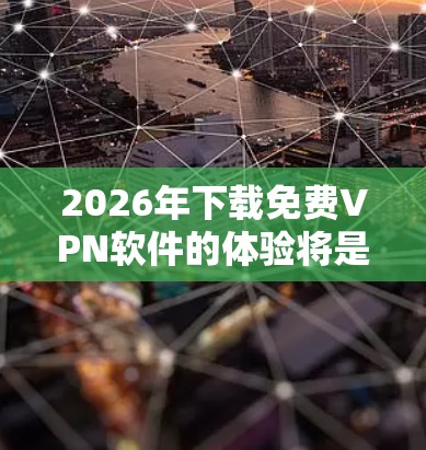 2026年下载免费VPN软件的体验将是一个高效且便捷的过程。以下是对这一体验的详细分析 2026年下载免费VPN软件的体验将是一个高效且便捷的过程。以下是对这一体验的详细分析