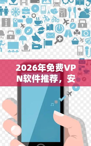 2026年免费VPN软件推荐,安全与匿名的双重保障 2026年免费VPN软件推荐,安全与匿名的双重保障