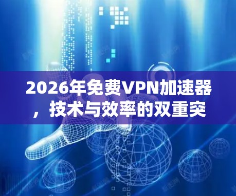 2026年免费VPN加速器,技术与效率的双重突破 2026年免费VPN加速器,技术与效率的双重突破