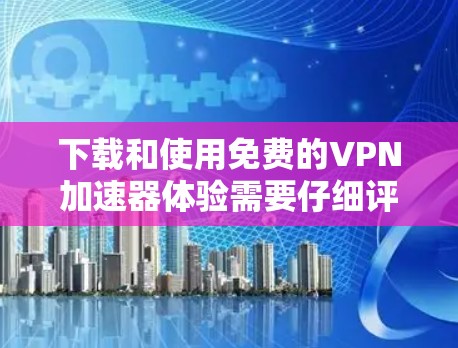 下载和使用免费的VPN加速器体验需要仔细评估软件的功能、安全性和使用体验,确保不会造成隐私泄露或者其他问题。以下是详细的步骤指南 下载和使用免费的VPN加速器体验需要仔细评估软件的功能、安全性和使用体验,确保不会造成隐私泄露或者其他问题。以下是详细的步骤指南