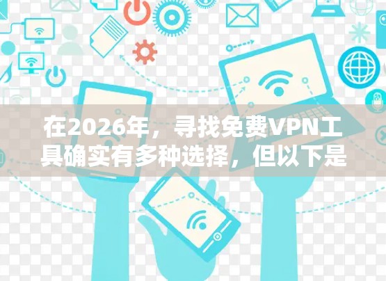 在2026年,寻找免费VPN工具确实有多种选择,但以下是一些关键要点和建议,帮助您做出明智的决定 在2026年,寻找免费VPN工具确实有多种选择,但以下是一些关键要点和建议,帮助您做出明智的决定