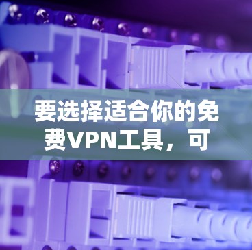 要选择适合你的免费VPN工具,可以考虑以下几点 要选择适合你的免费VPN工具,可以考虑以下几点