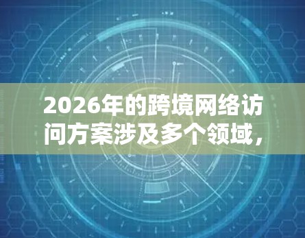 2026年的跨境网络访问方案涉及多个领域,包括数据传输、隐私保护、合规性、网络安全等。以下是一些关键点和建议,供参考 2026年的跨境网络访问方案涉及多个领域,包括数据传输、隐私保护、合规性、网络安全等。以下是一些关键点和建议,供参考