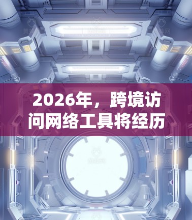 2026年,跨境访问网络工具将经历显著的技术进步,涵盖以下几个关键领域 2026年,跨境访问网络工具将经历显著的技术进步,涵盖以下几个关键领域