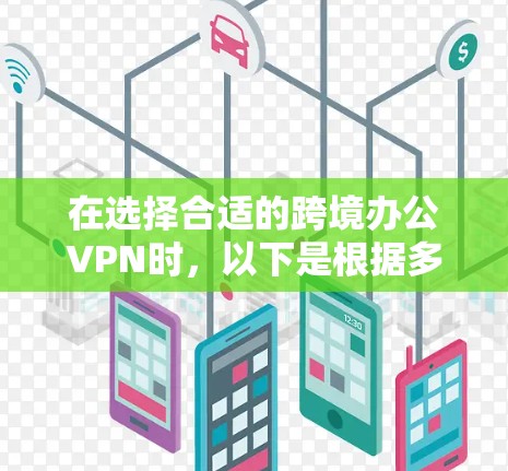 在选择合适的跨境办公VPN时,以下是根据多方面考量后的推荐,涵盖了各类用户需求和特定环境下的考虑因素 在选择合适的跨境办公VPN时,以下是根据多方面考量后的推荐,涵盖了各类用户需求和特定环境下的考虑因素