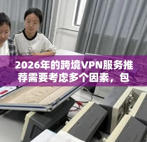 2026年的跨境VPN服务推荐需要考虑多个因素,包括隐私保护、网络速度、服务器覆盖范围、用户体验以及法律合规性。以下是一些综合考虑的跨境VPN服务推荐,供你参考 2026年的跨境VPN服务推荐需要考虑多个因素,包括隐私保护、网络速度、服务器覆盖范围、用户体验以及法律合规性。以下是一些综合考虑的跨境VPN服务推荐,供你参考