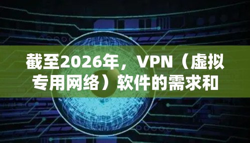 截至2026年，VPN（虚拟专用网络）软件的需求和技术会有显著的发展和变化。以下是一些可以预期在2026年仍然可靠的VPN软件及其特点