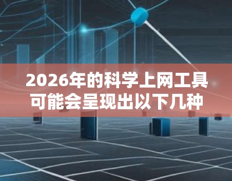 2026年的科学上网工具可能会呈现出以下几种发展趋势和特点 2026年的科学上网工具可能会呈现出以下几种发展趋势和特点