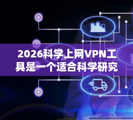 2026科学上网VPN工具是一个适合科学研究和绕过网络限制的工具,其优势包括稳定连接、快速速度和跨平台支持。以下是对该工具的详细分析和建议 2026科学上网VPN工具是一个适合科学研究和绕过网络限制的工具,其优势包括稳定连接、快速速度和跨平台支持。以下是对该工具的详细分析和建议