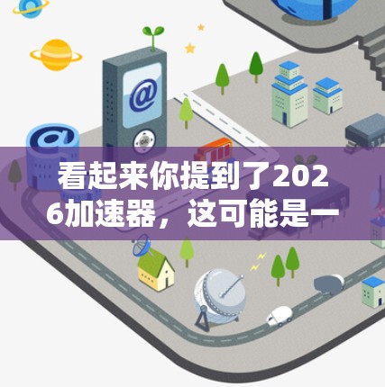 看起来你提到了2026加速器，这可能是一个特定的产品名称或是未来产品的概念。由于目前并没有确切的信息表明2026年将推出哪款加速器，因此如果你指的是现有的加速器，以下是一些常见的加速器推荐和相关信息