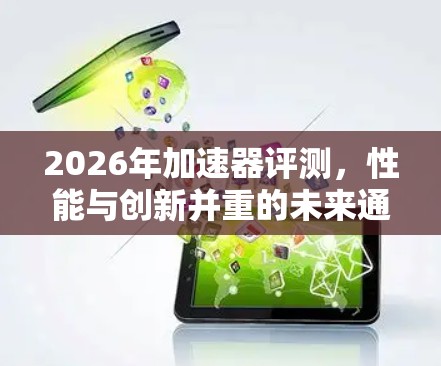 2026年加速器评测，性能与创新并重的未来通信设备