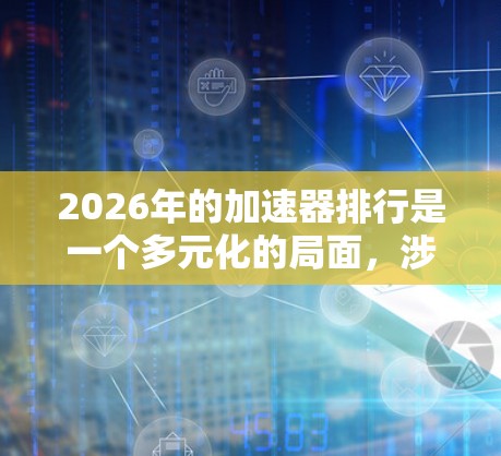2026年的加速器排行是一个多元化的局面,涉及全球多个国家和地区的高能物理项目。以下是对2026年加速器排行的分析 2026年的加速器排行是一个多元化的局面,涉及全球多个国家和地区的高能物理项目。以下是对2026年加速器排行的分析