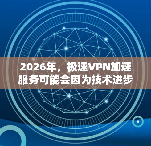2026年，极速VPN加速服务可能会因为技术进步和市场需求而变得更加先进和普及。以下是一些可能的发展方向和预测
