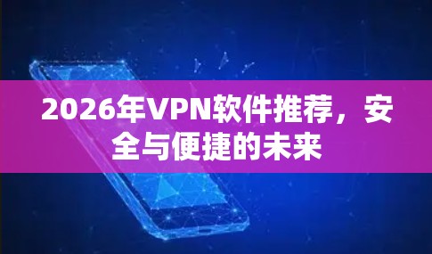 2026年VPN软件推荐，安全与便捷的未来