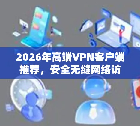 2026年高端VPN客户端推荐，安全无缝网络访问