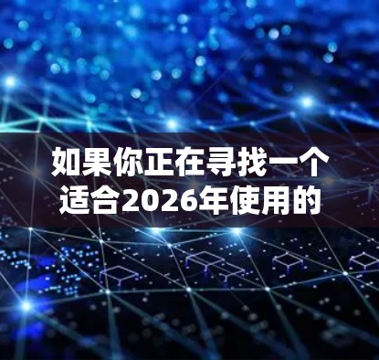 如果你正在寻找一个适合2026年使用的VPN客户端,可以考虑以下几款知名且在2023年仍然流行的VPN服务,它们的客户端通常会有长期的支持和更新 如果你正在寻找一个适合2026年使用的VPN客户端,可以考虑以下几款知名且在2023年仍然流行的VPN服务,它们的客户端通常会有长期的支持和更新